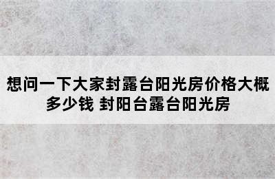 想问一下大家封露台阳光房价格大概多少钱 封阳台露台阳光房